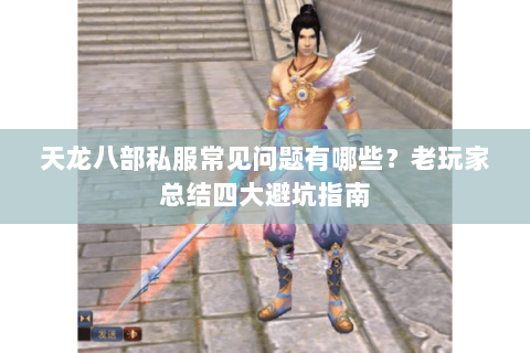 天龙八部私服常见问题有哪些？老玩家总结四大避坑指南