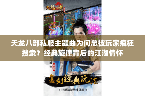 天龙八部私服主题曲为何总被玩家疯狂搜索?经典旋律背后的江湖情怀 天龙八部私服主题曲为何总被玩家疯狂搜索?经典旋律背后的江湖情怀