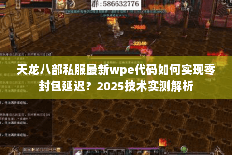 天龙八部私服最新wpe代码如何实现零封包延迟?2025技术实测解析 天龙八部私服最新wpe代码如何实现零封包延迟?2025技术实测解析