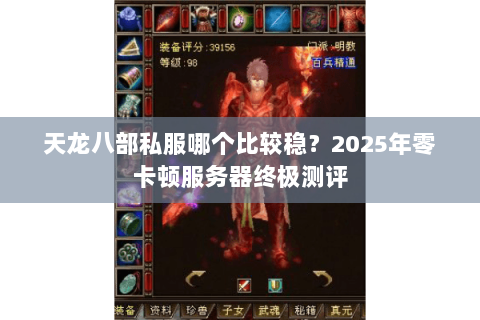 天龙八部私服哪个比较稳?2025年零卡顿服务器终极测评 天龙八部私服哪个比较稳?2025年零卡顿服务器终极测评