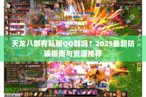 天龙八部有私服QQ群吗？2025最新防骗指南与资源推荐
