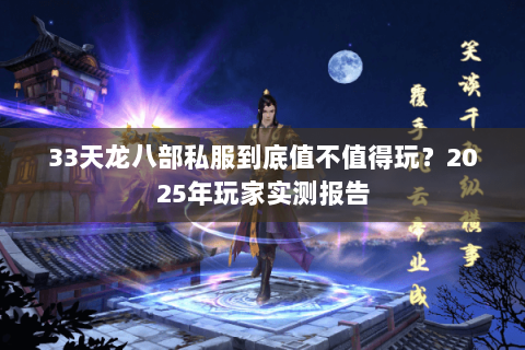 33天龙八部私服到底值不值得玩?2025年玩家实测报告 33天龙八部私服到底值不值得玩?2025年玩家实测报告
