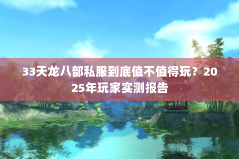 33天龙八部私服到底值不值得玩?2025年玩家实测报告 33天龙八部私服到底值不值得玩?2025年玩家实测报告