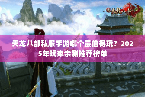 天龙八部私服手游哪个最值得玩?2025年玩家亲测推荐榜单 天龙八部私服手游哪个最值得玩?2025年玩家亲测推荐榜单