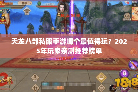 天龙八部私服手游哪个最值得玩?2025年玩家亲测推荐榜单 天龙八部私服手游哪个最值得玩?2025年玩家亲测推荐榜单