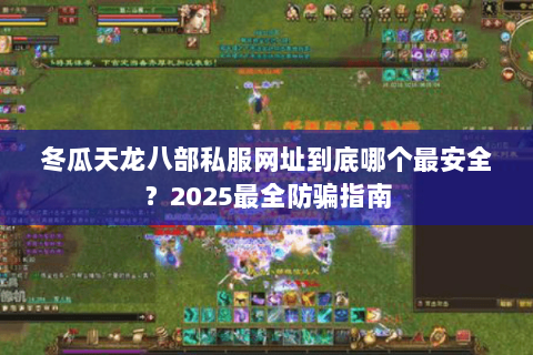 冬瓜天龙八部私服网址到底哪个最安全?2025最全防骗指南 冬瓜天龙八部私服网址到底哪个最安全?2025最全防骗指南