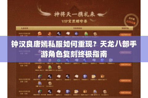 钟汉良唐嫣私服如何重现?天龙八部手游角色复刻终极指南 钟汉良唐嫣私服如何重现?天龙八部手游角色复刻终极指南