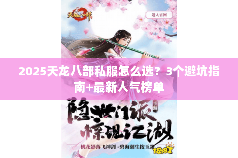 2025天龙八部私服怎么选?3个避坑指南+最新人气榜单 2025天龙八部私服怎么选?3个避坑指南+最新人气榜单