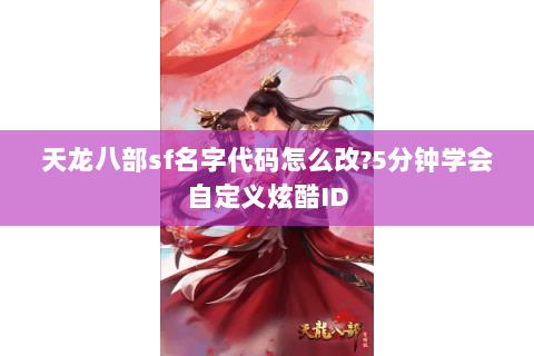 天龙八部sf名字代码怎么改?5分钟学会自定义炫酷ID