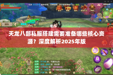 天龙八部私服搭建需要准备哪些核心资源?深度解析2025年版 天龙八部私服搭建需要准备哪些核心资源?深度解析2025年版