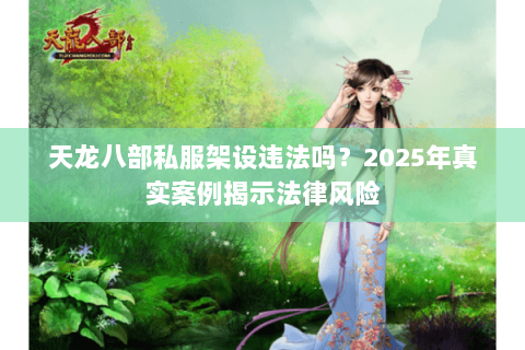 天龙八部私服架设违法吗？2025年真实案例揭示法律风险