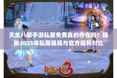 天龙八部手游私服免费真的存在吗？揭秘2025年私服骗局与官方福利对比