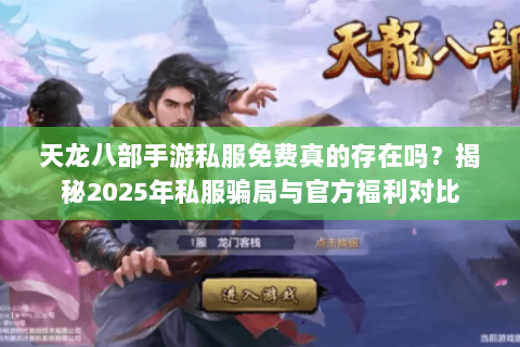 天龙八部手游私服免费真的存在吗？揭秘2025年私服骗局与官方福利对比