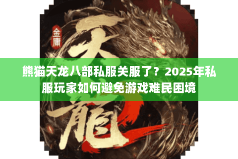 熊猫天龙八部私服关服了?2025年私服玩家如何避免游戏难民困境 熊猫天龙八部私服关服了?2025年私服玩家如何避免游戏难民困境
