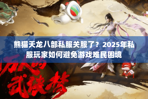 熊猫天龙八部私服关服了?2025年私服玩家如何避免游戏难民困境 熊猫天龙八部私服关服了?2025年私服玩家如何避免游戏难民困境