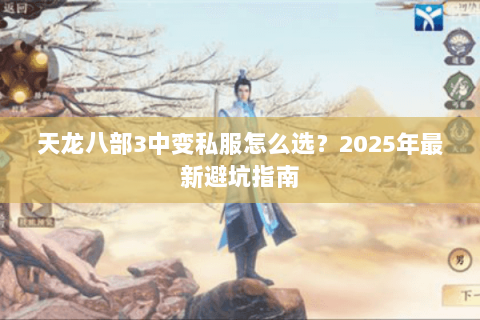 天龙八部3中变私服怎么选?2025年最新避坑指南 天龙八部3中变私服怎么选?2025年最新避坑指南
