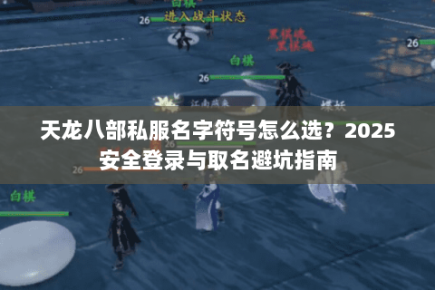 天龙八部私服名字符号怎么选？2025安全登录与取名避坑指南