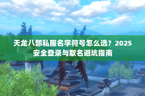 天龙八部私服名字符号怎么选？2025安全登录与取名避坑指南