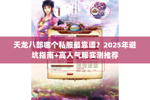 天龙八部哪个私服最靠谱?2025年避坑指南+高人气服实测推荐 天龙八部哪个私服最靠谱?2025年避坑指南+高人气服实测推荐