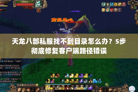 天龙八部私服找不到目录怎么办?5步彻底修复客户端路径错误 天龙八部私服找不到目录怎么办?5步彻底修复客户端路径错误