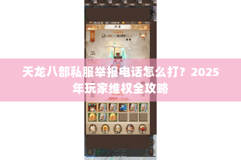 天龙八部私服举报电话怎么打?2025年玩家维权全攻略 天龙八部私服举报电话怎么打?2025年玩家维权全攻略