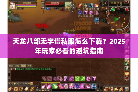 天龙八部无字谱私服怎么下载?2025年玩家必看的避坑指南 天龙八部无字谱私服怎么下载?2025年玩家必看的避坑指南