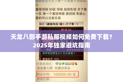 天龙八部手游私服视频如何免费下载?2025年独家避坑指南 天龙八部手游私服视频如何免费下载?2025年独家避坑指南