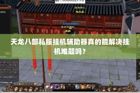天龙八部私服挂机辅助器真的能解决挂机难题吗？