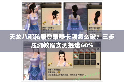 天龙八部私服登录器卡顿怎么破?三步压缩教程实测提速60% 天龙八部私服登录器卡顿怎么破?三步压缩教程实测提速60%