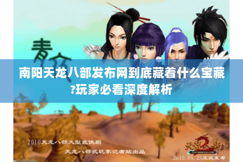 南阳天龙八部发布网到底藏着什么宝藏?玩家必看深度解析