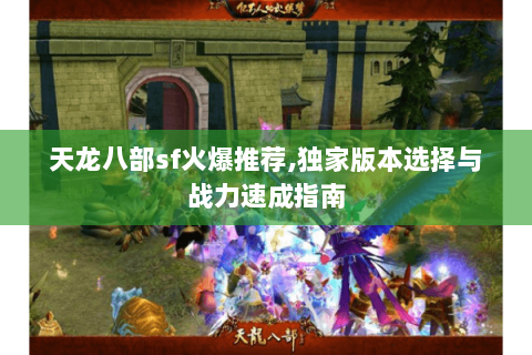 天龙八部sf火爆推荐,独家版本选择与战力速成指南