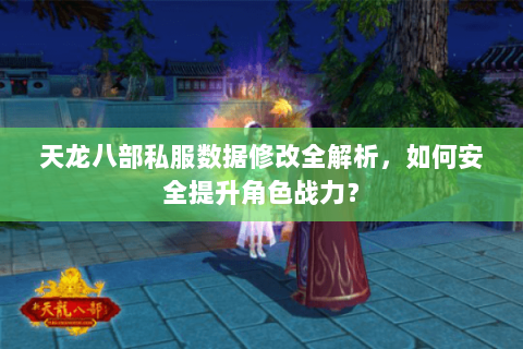 天龙八部私服数据修改全解析,如何安全提升角色战力? 天龙八部私服数据修改全解析,如何安全提升角色战力?