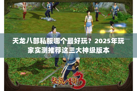 天龙八部私服哪个最好玩？2025年玩家实测推荐这三大神级版本