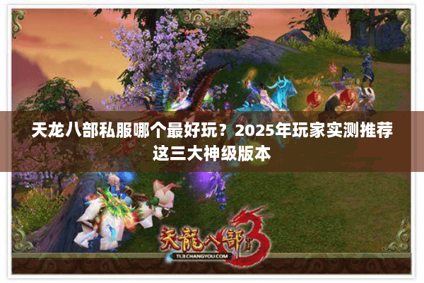 天龙八部私服哪个最好玩?2025年玩家实测推荐这三大神级版本 天龙八部私服哪个最好玩?2025年玩家实测推荐这三大神级版本