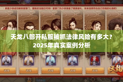 天龙八部开私服被抓法律风险有多大？2025年真实案例分析