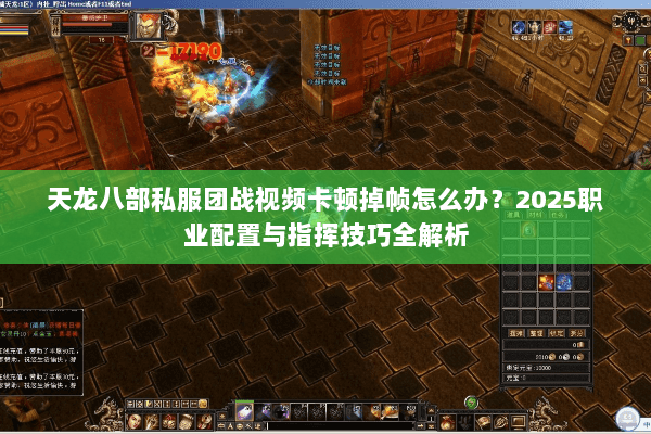 天龙八部私服团战视频卡顿掉帧怎么办?2025职业配置与指挥技巧全解析 天龙八部私服团战视频卡顿掉帧怎么办?2025职业配置与指挥技巧全解析