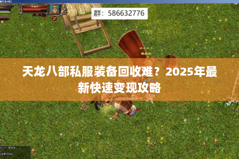 天龙八部私服装备回收难?2025年最新快速变现攻略 天龙八部私服装备回收难?2025年最新快速变现攻略