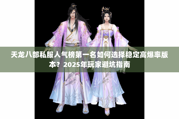 天龙八部私服人气榜第一名如何选择稳定高爆率版本？2025年玩家避坑指南