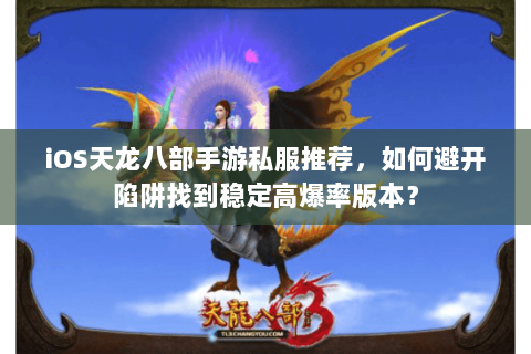 iOS天龙八部手游私服推荐,如何避开陷阱找到稳定高爆率版本? iOS天龙八部手游私服推荐,如何避开陷阱找到稳定高爆率版本?