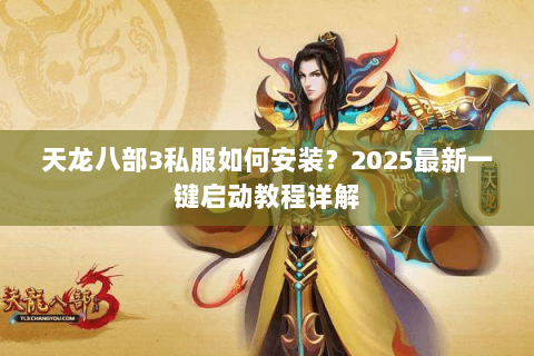 天龙八部3私服如何安装?2025最新一键启动教程详解 天龙八部3私服如何安装?2025最新一键启动教程详解