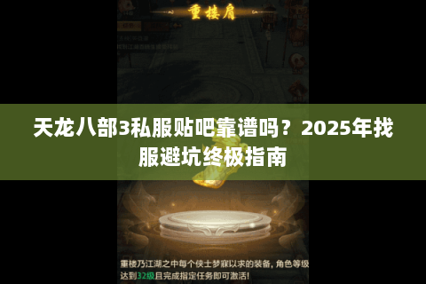 天龙八部3私服贴吧靠谱吗?2025年找服避坑终极指南 天龙八部3私服贴吧靠谱吗?2025年找服避坑终极指南