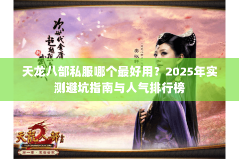 天龙八部私服哪个最好用?2025年实测避坑指南与人气排行榜 天龙八部私服哪个最好用?2025年实测避坑指南与人气排行榜