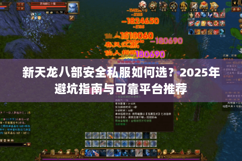 新天龙八部安全私服如何选?2025年避坑指南与可靠平台推荐 新天龙八部安全私服如何选?2025年避坑指南与可靠平台推荐