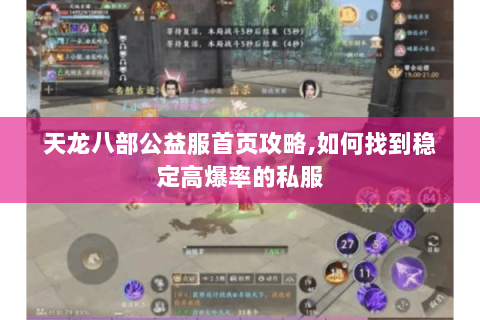 天龙八部公益服首页攻略,如何找到稳定高爆率的私服 天龙八部公益服首页攻略,如何找到稳定高爆率的私服