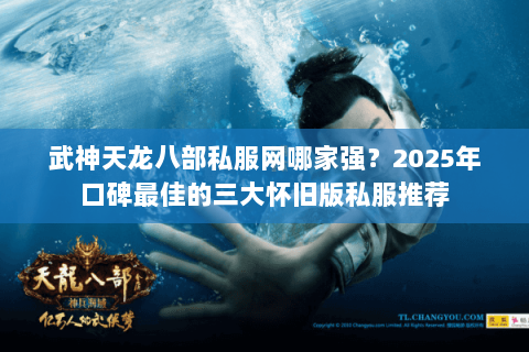 武神天龙八部私服网哪家强?2025年口碑最佳的三大怀旧版私服推荐 武神天龙八部私服网哪家强?2025年口碑最佳的三大怀旧版私服推荐