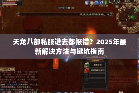 天龙八部私服进去都报错?2025年最新解决方法与避坑指南 天龙八部私服进去都报错?2025年最新解决方法与避坑指南