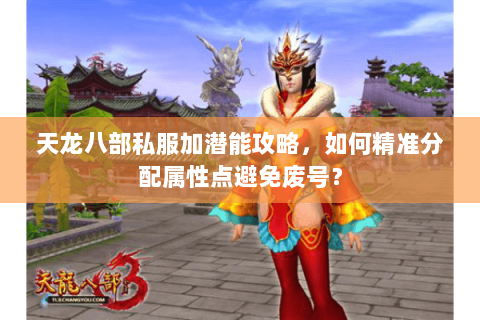 天龙八部私服加潜能攻略，如何精准分配属性点避免废号？