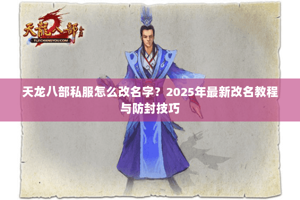 天龙八部私服怎么改名字?2025年最新改名教程与防封技巧 天龙八部私服怎么改名字?2025年最新改名教程与防封技巧