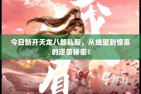 今日新开天龙八部私服,从绝望到惊喜的逆袭秘密! 今日新开天龙八部私服,从绝望到惊喜的逆袭秘密!