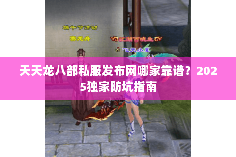 天天龙八部私服发布网哪家靠谱?2025独家防坑指南 天天龙八部私服发布网哪家靠谱?2025独家防坑指南